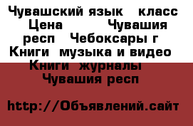 Чувашский язык 6 класс › Цена ­ 120 - Чувашия респ., Чебоксары г. Книги, музыка и видео » Книги, журналы   . Чувашия респ.